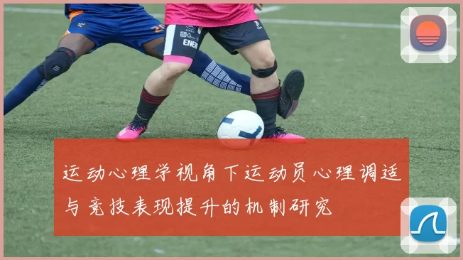 运动心理学视角下运动员心理调适与竞技表现提升的机制研究
