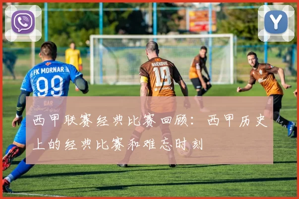 西甲联赛经典比赛回顾：西甲历史上的经典比赛和难忘时刻