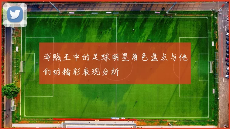 海贼王中的足球明星角色盘点与他们的精彩表现分析