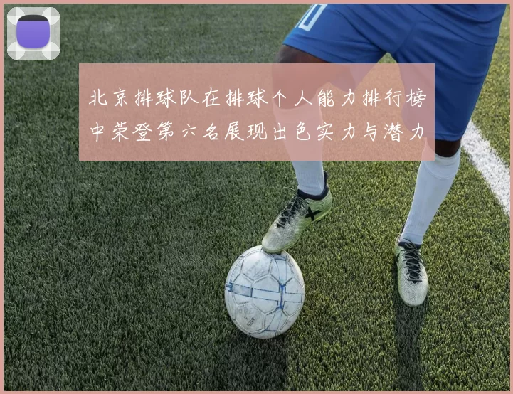 北京排球队在排球个人能力排行榜中荣登第六名展现出色实力与潜力
