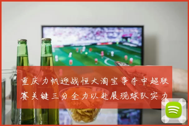 重庆力帆迎战恒大淘宝争夺中超联赛关键三分全力以赴展现球队实力