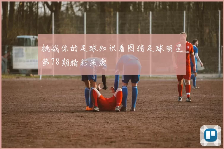 挑战你的足球知识看图猜足球明星第78期精彩来袭