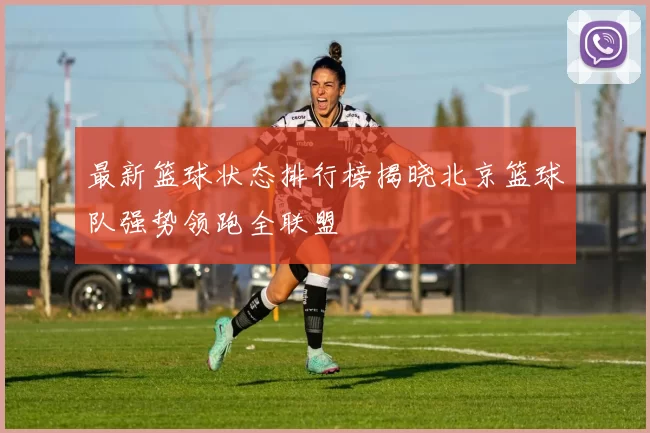 最新篮球状态排行榜揭晓北京篮球队强势领跑全联盟