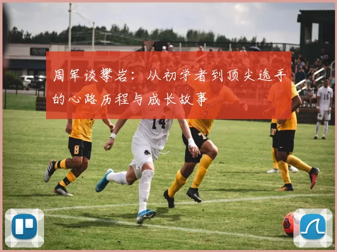 周军谈攀岩：从初学者到顶尖选手的心路历程与成长故事