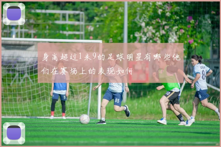 身高超过1米9的足球明星有哪些他们在赛场上的表现如何