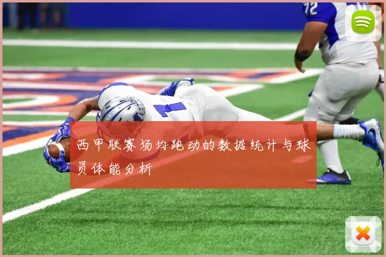 西甲联赛场均跑动的数据统计与球员体能分析