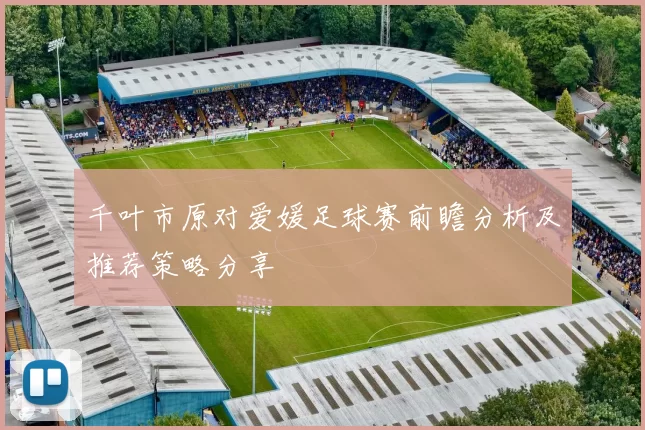 千叶市原对爱媛足球赛前瞻分析及推荐策略分享
