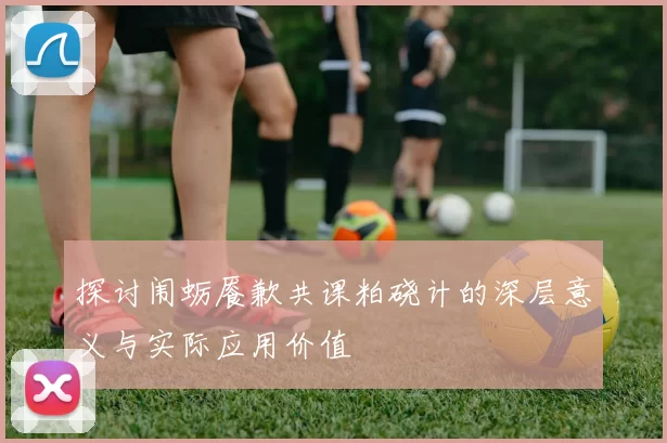 探讨闱蛎餍歉共课粕硗计的深层意义与实际应用价值