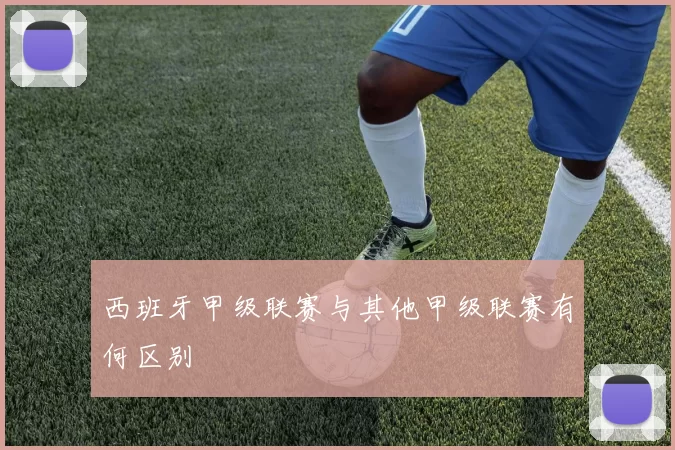 西班牙甲级联赛与其他甲级联赛有何区别