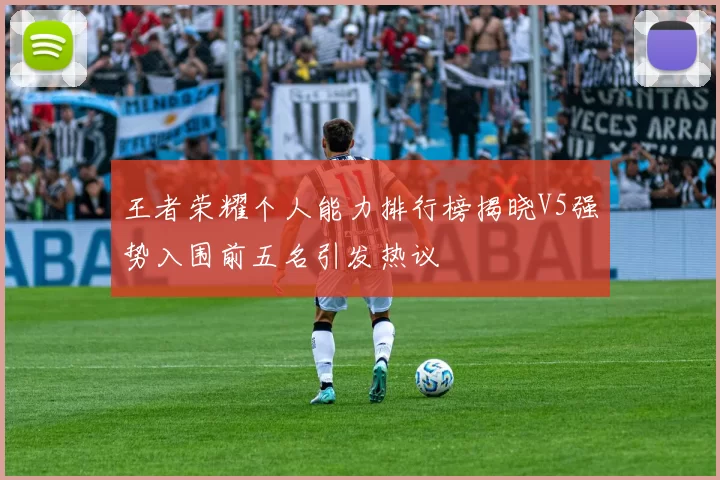 王者荣耀个人能力排行榜揭晓V5强势入围前五名引发热议