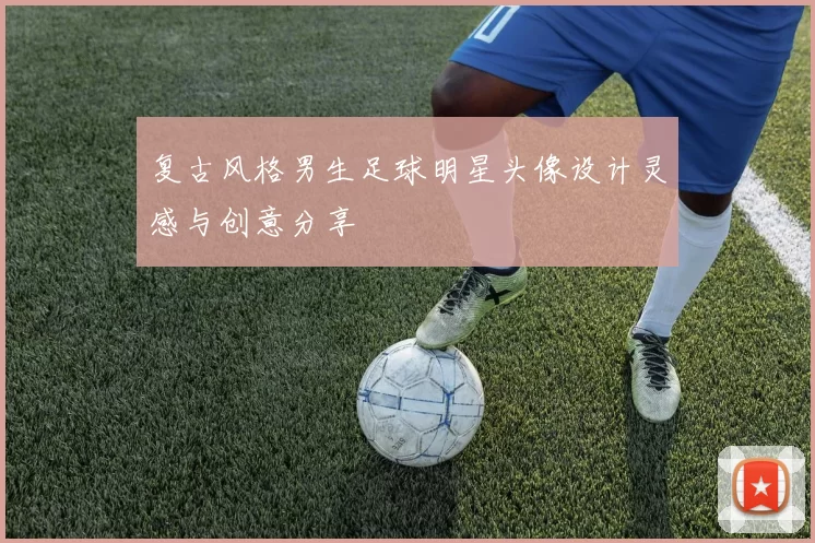 复古风格男生足球明星头像设计灵感与创意分享