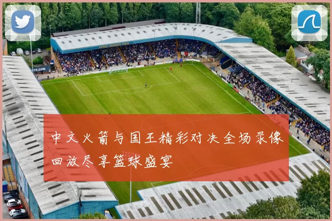 中文火箭与国王精彩对决全场录像回放尽享篮球盛宴