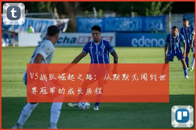 V5战队崛起之路：从默默无闻到世界冠军的成长历程