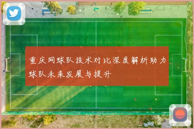 重庆网球队技术对比深度解析助力球队未来发展与提升