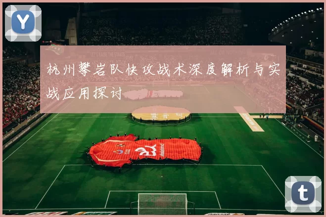 杭州攀岩队快攻战术深度解析与实战应用探讨