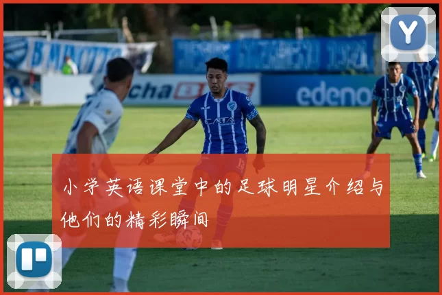 小学英语课堂中的足球明星介绍与他们的精彩瞬间