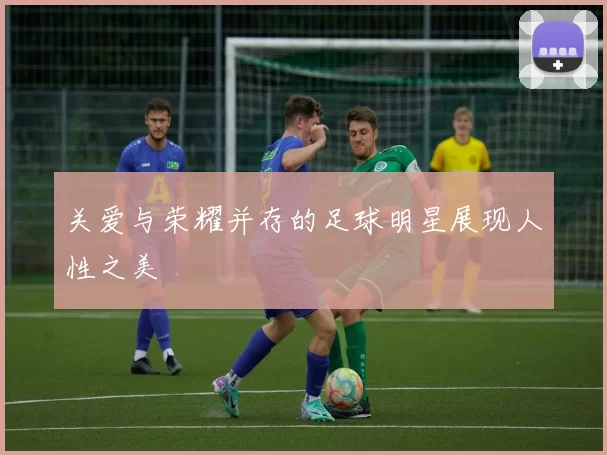 关爱与荣耀并存的足球明星展现人性之美