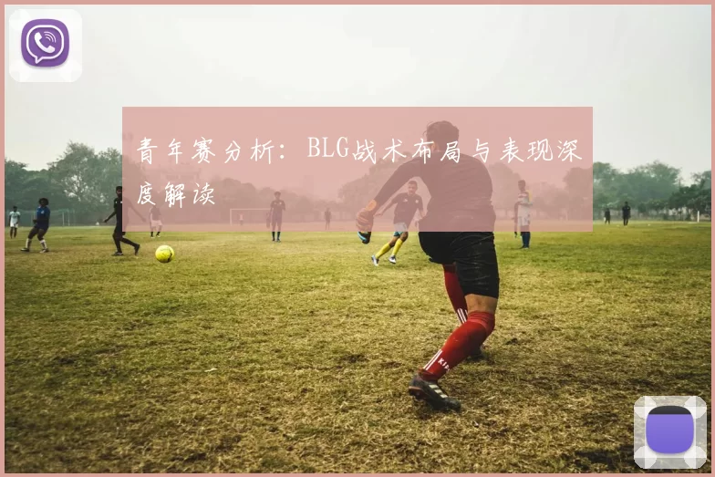 青年赛分析：BLG战术布局与表现深度解读