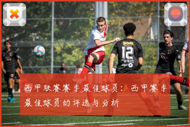 西甲联赛赛季最佳球员：西甲赛季最佳球员的评选与分析