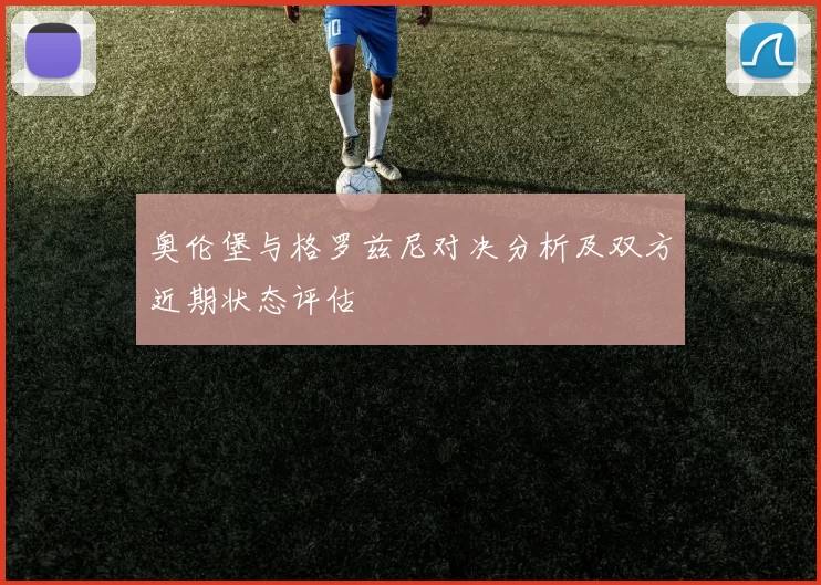 奥伦堡与格罗兹尼对决分析及双方近期状态评估