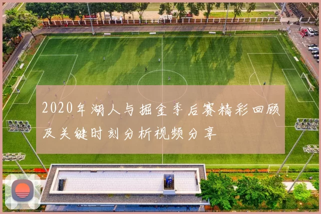 2020年湖人与掘金季后赛精彩回顾及关键时刻分析视频分享