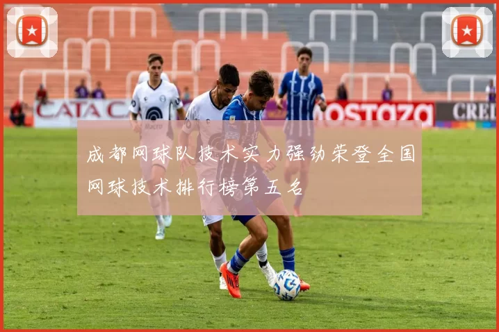 成都网球队技术实力强劲荣登全国网球技术排行榜第五名