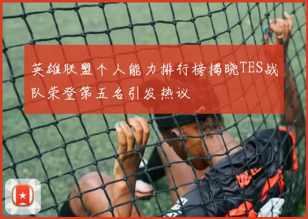 英雄联盟个人能力排行榜揭晓TES战队荣登第五名引发热议