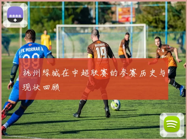 杭州绿城在中超联赛的参赛历史与现状回顾