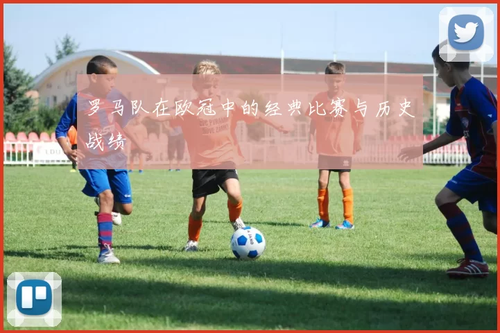 罗马队在欧冠中的经典比赛与历史战绩
