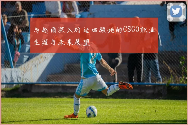 与赵丽深入对话回顾她的CSGO职业生涯与未来展望