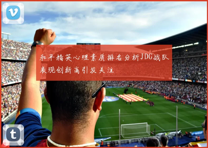 和平精英心理素质排名分析JDG战队表现创新高引发关注