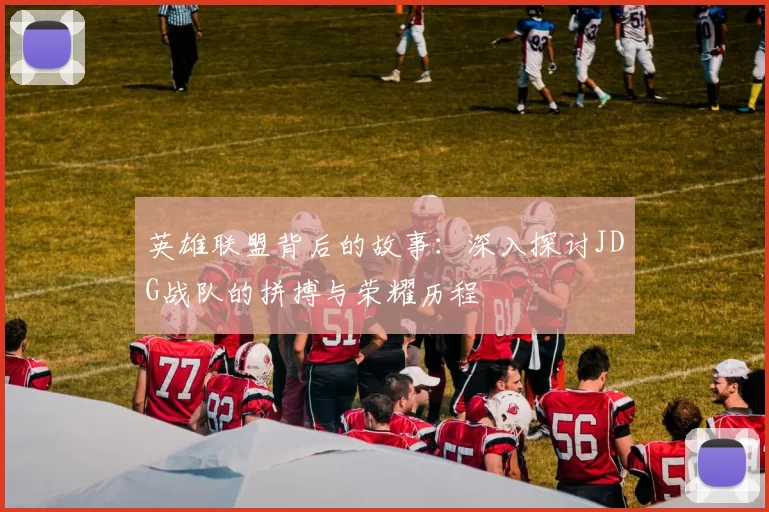 英雄联盟背后的故事：深入探讨JDG战队的拼搏与荣耀历程