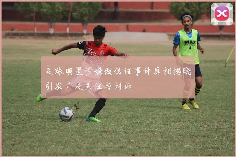 足球明星涉嫌做伪证事件真相揭晓引发广泛关注与讨论