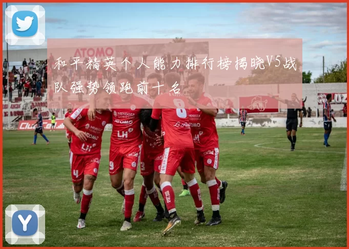 和平精英个人能力排行榜揭晓V5战队强势领跑前十名