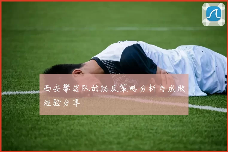 西安攀岩队的防反策略分析与成败经验分享