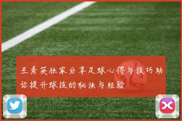 王秀英独家分享足球心得与技巧助你提升球技的秘诀与经验