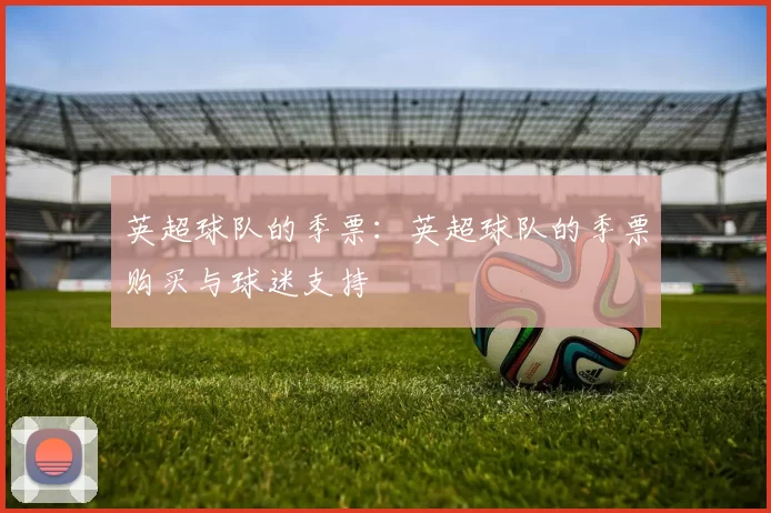 英超球队的季票：英超球队的季票购买与球迷支持