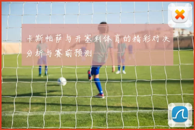 卡斯帕萨与开塞利体育的精彩对决分析与赛前预测