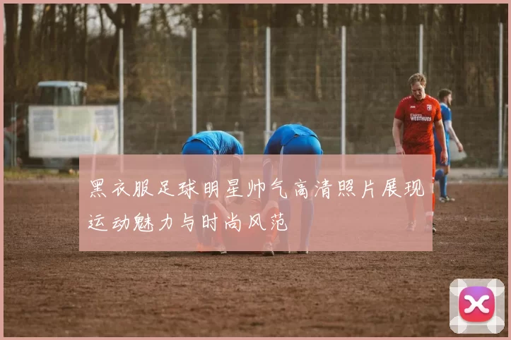 黑衣服足球明星帅气高清照片展现运动魅力与时尚风范