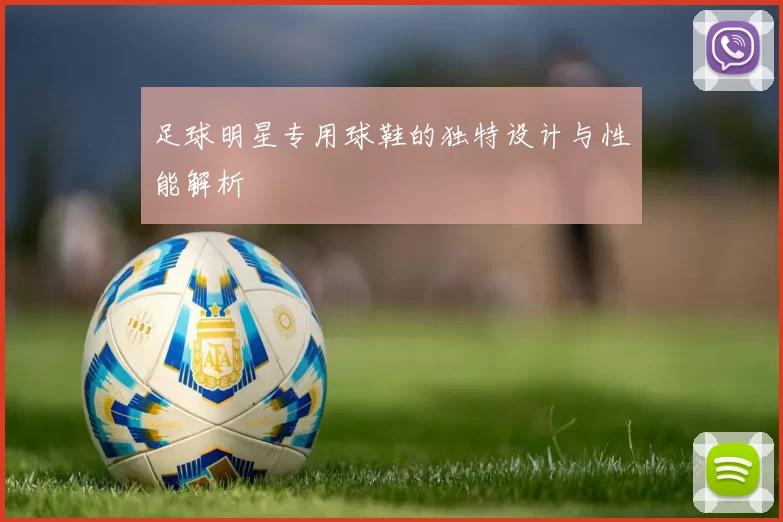 足球明星专用球鞋的独特设计与性能解析