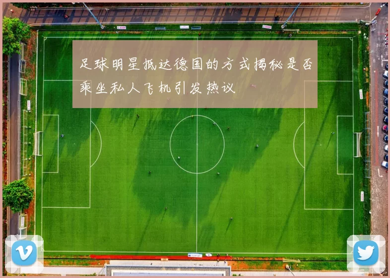足球明星抵达德国的方式揭秘是否乘坐私人飞机引发热议