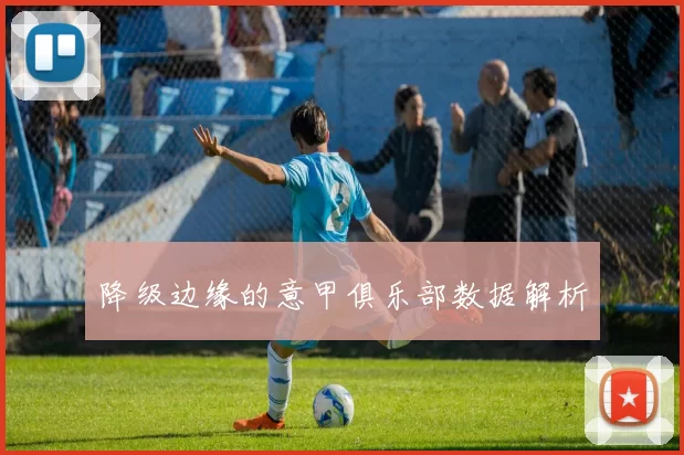 降级边缘的意甲俱乐部数据解析