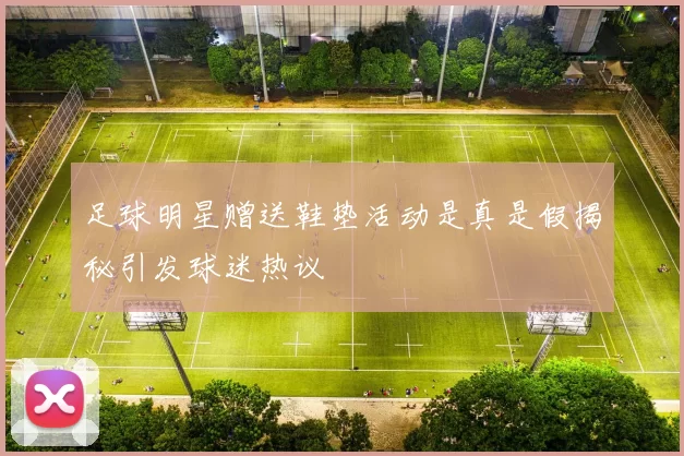 足球明星赠送鞋垫活动是真是假揭秘引发球迷热议