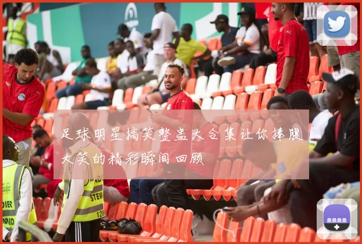 足球明星搞笑整蛊大合集让你捧腹大笑的精彩瞬间回顾
