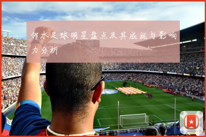 邻水足球明星盘点及其成就与影响力分析