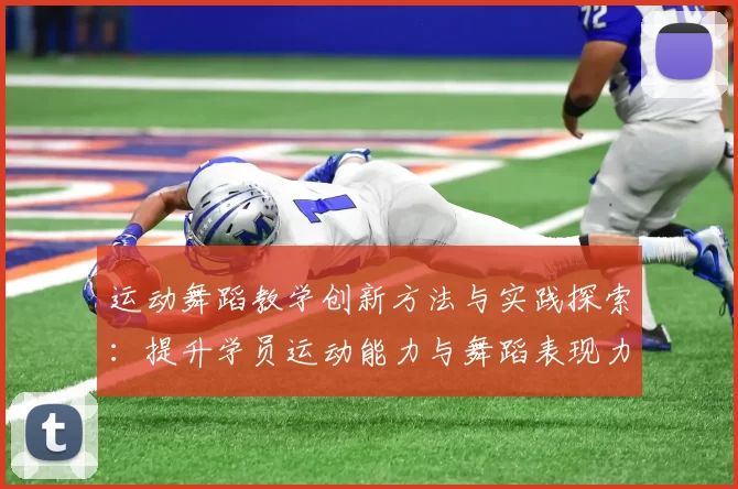 运动舞蹈教学创新方法与实践探索：提升学员运动能力与舞蹈表现力的融合路径