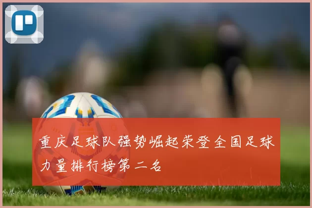 重庆足球队强势崛起荣登全国足球力量排行榜第二名