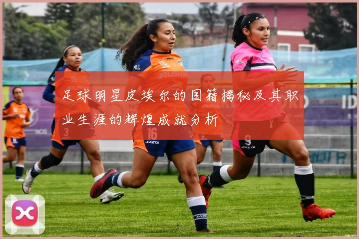 足球明星皮埃尔的国籍揭秘及其职业生涯的辉煌成就分析