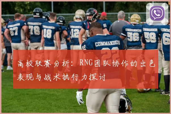 高校联赛分析：RNG团队协作的出色表现与战术执行力探讨