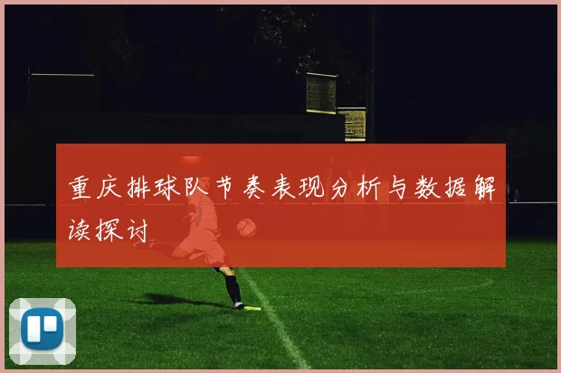 重庆排球队节奏表现分析与数据解读探讨
